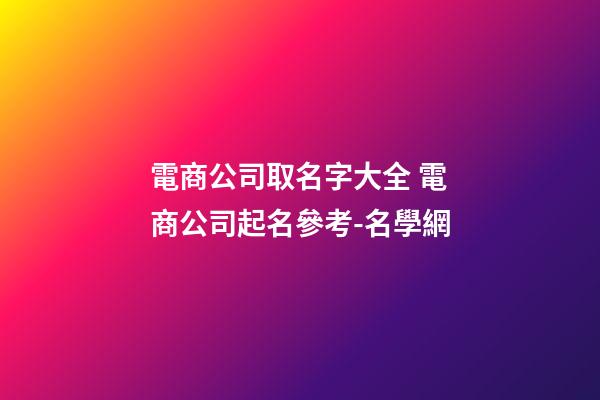 電商公司取名字大全 電商公司起名參考-名學網